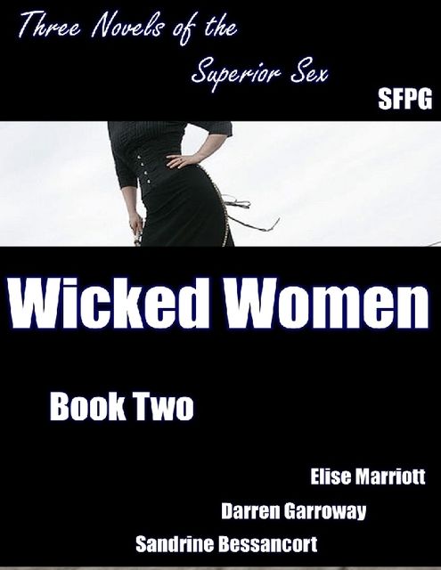 Wicked Women – Book Two – Three Novels of the Superior Sex, Sandrine Bessancort, Darren Garroway, Elise Marriott