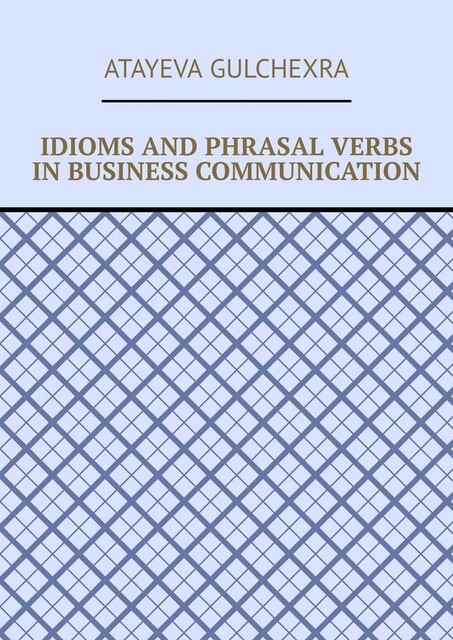Idioms and phrasal verbs in business communication, Atayeva Gulchexra
