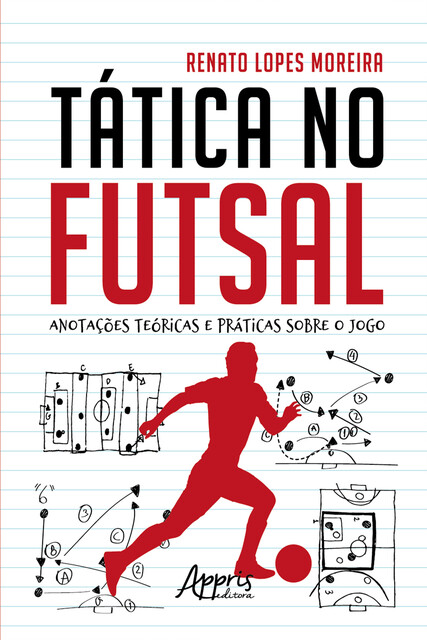 Tática no Futsal: Anotações Teóricas e Práticas sobre o Jogo, Renato Lopes Moreira
