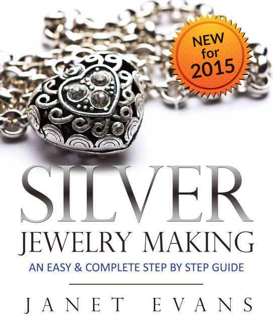 Silver Jewelry Making: An Easy & Complete Step by Step Guide, Janet Evans