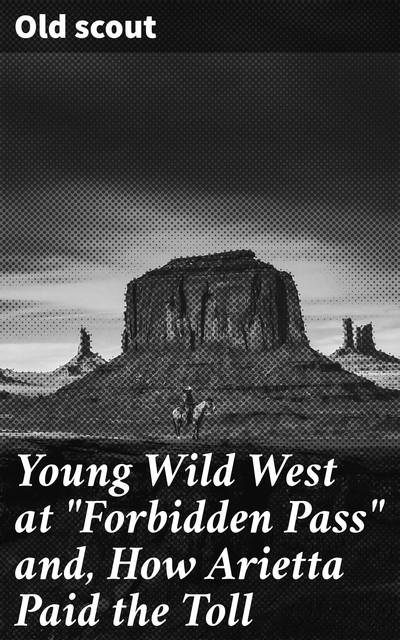 Young Wild West at “Forbidden Pass” and, How Arietta Paid the Toll, Old scout