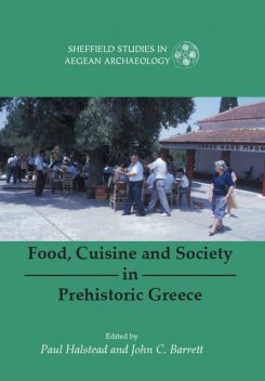 Food, Cuisine and Society in Prehistoric Greece, John C. Barrett, Paul Halstead