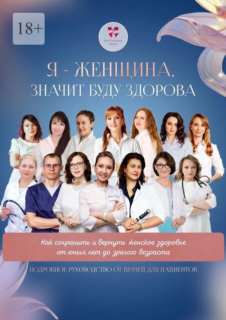 Я — женщина значит буду здорова. Как сохранить и вернуть женское здоровье от юных лет до зрелого возраста. Подробное руководство от врачей для пациентов, Елена Миронова, Наталья Перегудова, Дмитрий Беляев, Ольга Прядухина, Наталья Холодова, Наталья Даудова, Анна Белямова, Ольга Стойко, Светлана Бетехтина