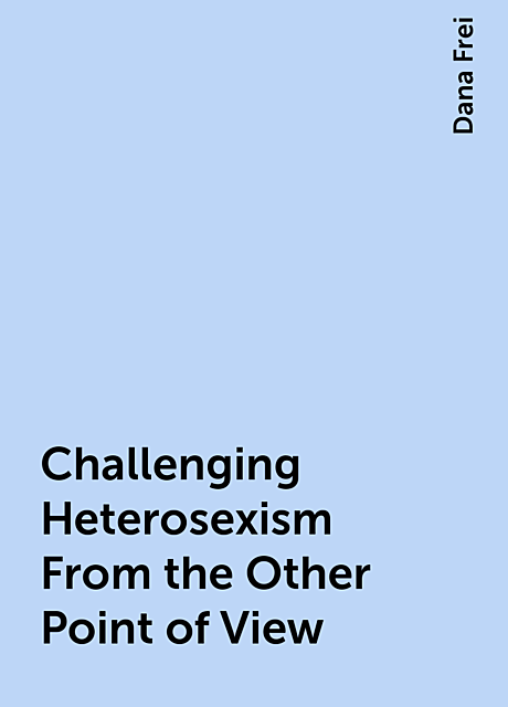 Challenging Heterosexism From the Other Point of View, Dana Frei