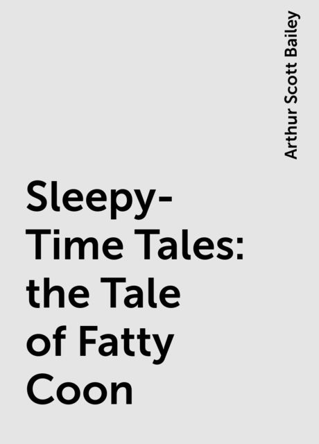 Sleepy-Time Tales: the Tale of Fatty Coon, Arthur Scott Bailey