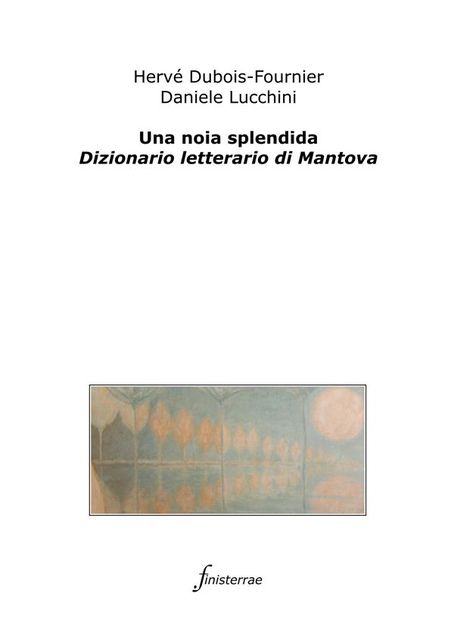 Una noia splendida. dizionario letterario di mantova, Daniele Lucchini, Hervé Dubois-fournier