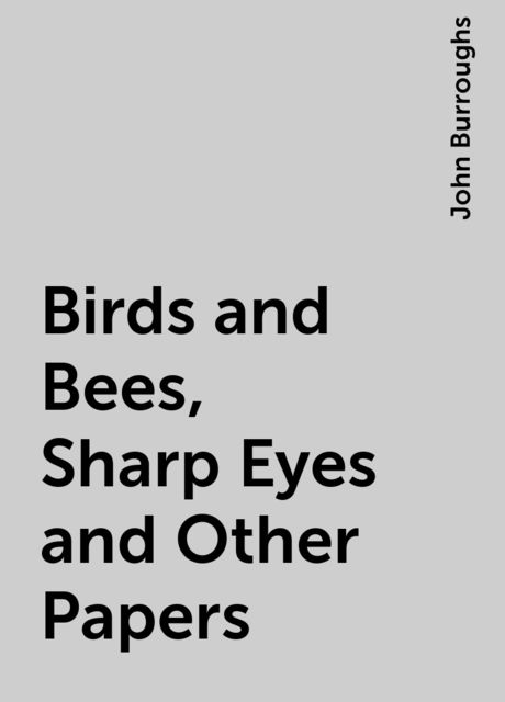 Birds and Bees, Sharp Eyes and Other Papers, John Burroughs