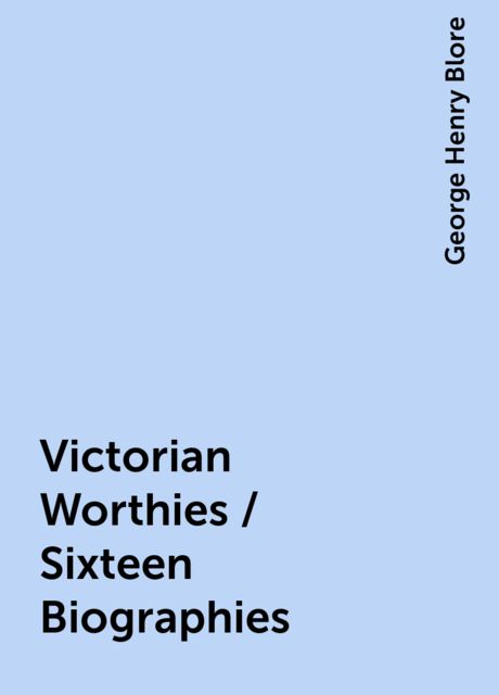 Victorian Worthies / Sixteen Biographies, George Henry Blore