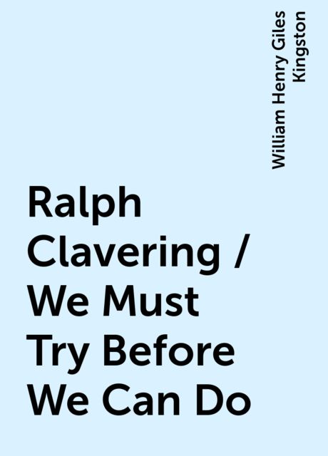 Ralph Clavering / We Must Try Before We Can Do, William Henry Giles Kingston