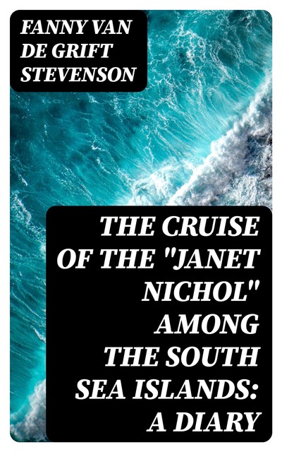 The Cruise of the “Janet Nichol” Among the South Sea Islands: A Diary, Fanny Van de Grift Stevenson