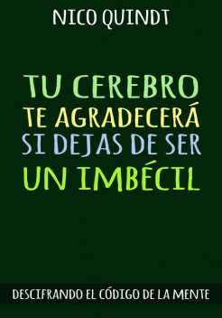 TU CEREBRO TE AGRADECERÁ SI DEJAS DE SER UN IMBÉCIL, Nico Quindt