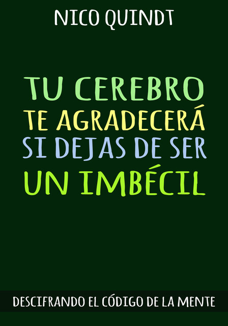 TU CEREBRO TE AGRADECERÁ SI DEJAS DE SER UN IMBÉCIL, Nico Quindt