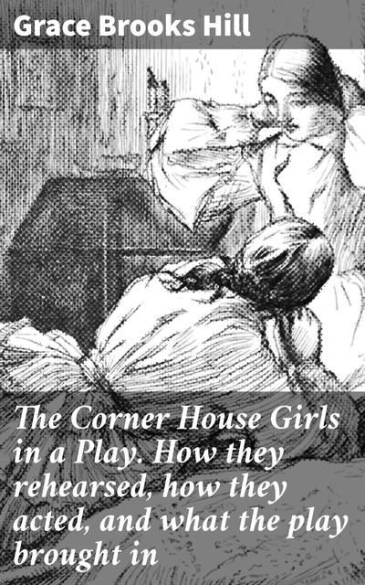 The Corner House Girls in a Play. How they rehearsed, how they acted, and what the play brought in, Grace Brooks Hill