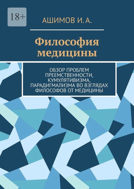 Философия медицины. Обзор проблем преемственности, кумулятивизма, парадигмализма во взглядах философов от медицины, И.А. Ашимов