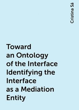 Toward an Ontology of the Interface Identifying the Interface as a Mediation Entity, Cristina Sá