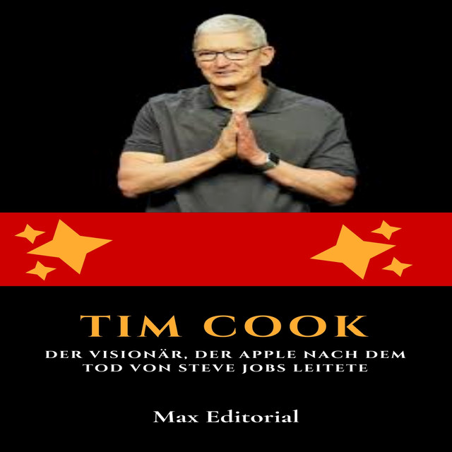 Tim Cook: Der Visionär, der Apple nach dem Tod von Steve Jobs leitete, Max Editorial