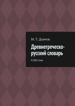 Древнегреческо-русский словарь. 9.500 слов, М.Т. Дьячок