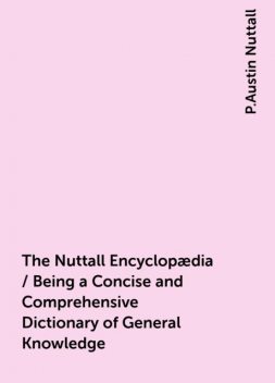 The Nuttall Encyclopædia / Being a Concise and Comprehensive Dictionary of General Knowledge, P.Austin Nuttall