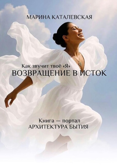 Как звучит твое «Я». Возвращение в исток. Архитектура бытия, Марина Каталевская
