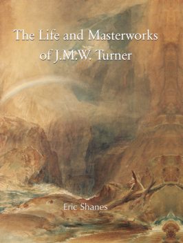The Life and Masterworks of J.M.W. Turner, Eric Shanes