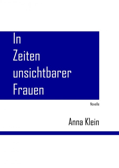 In Zeiten unsichtbarer Frauen, Anna Klein