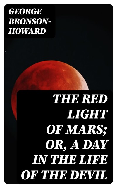 The Red Light of Mars; or, A Day in the Life of the Devil, George Bronson-Howard
