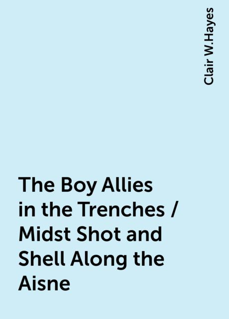 The Boy Allies in the Trenches / Midst Shot and Shell Along the Aisne, Clair W.Hayes