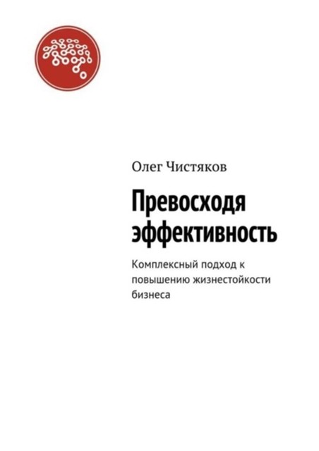 Превосходя эффективность. Комплексный подход к повышению жизнестойкости бизнеса, Чистяков Олег