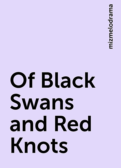 Of Black Swans and Red Knots, mizmelodrama