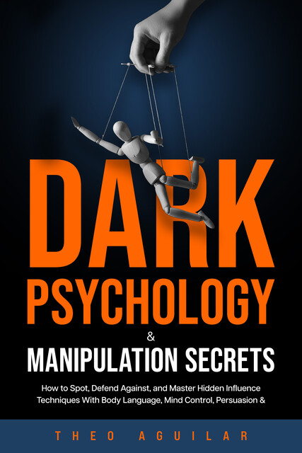 Dark Psychology and Manipulation Secrets, Theo Aguilar