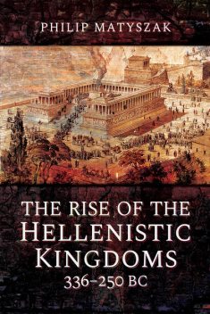 The Rise of the Hellenistic Kingdoms 336–250 BC, Philip Matyszak