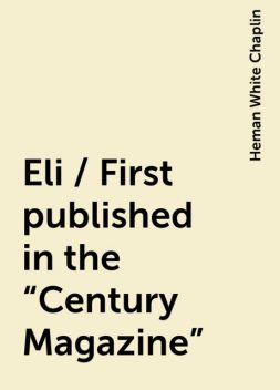 Eli / First published in the "Century Magazine", Heman White Chaplin
