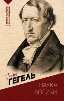 Наука логики. С комментариями и иллюстрациями, Георг Вильгельм Фридрих Гегель