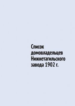 Список домовладельцев Нижнетагильского завода 1902 г, Юрий Шарипов