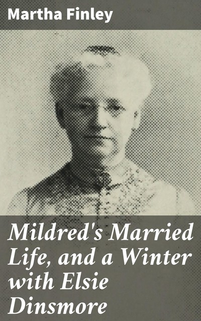 Mildred's Married Life, and a Winter with Elsie Dinsmore, Martha Finley