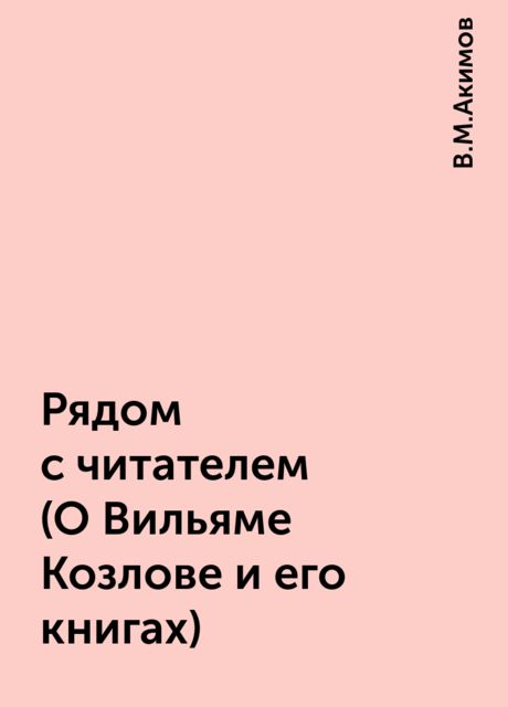 Рядом с читателем (О Вильяме Козлове и его книгах), В.М.Акимов