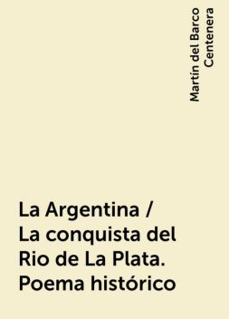 La Argentina / La conquista del Rio de La Plata. Poema histórico, Martín del Barco Centenera