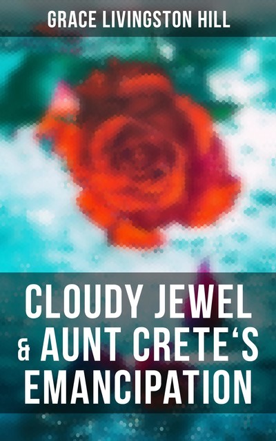 Cloudy Jewel & Aunt Crete's Emancipation, Grace Livingston Hill