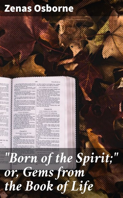 “Born of the Spirit;" or, Gems from the Book of Life, Zenas Osborne