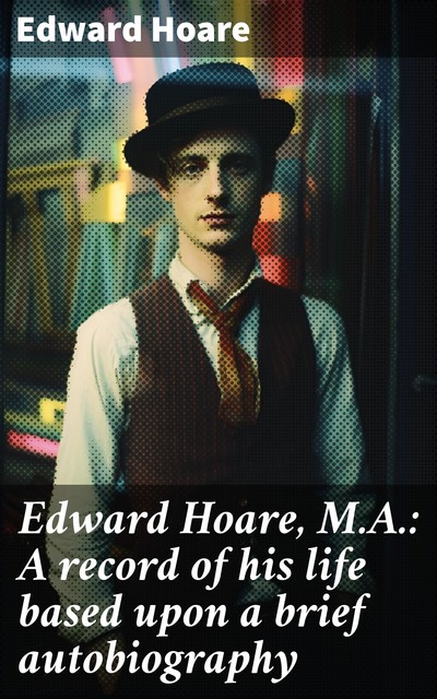 Edward Hoare, M.A.: A record of his life based upon a brief autobiography, Edward Hoare
