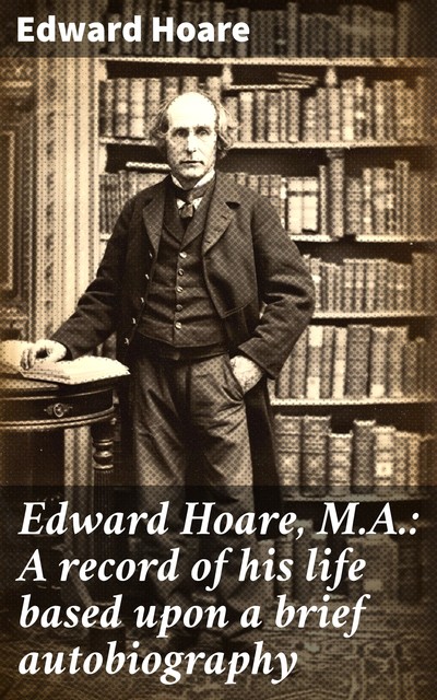 Edward Hoare, M.A.: A record of his life based upon a brief autobiography, Edward Hoare