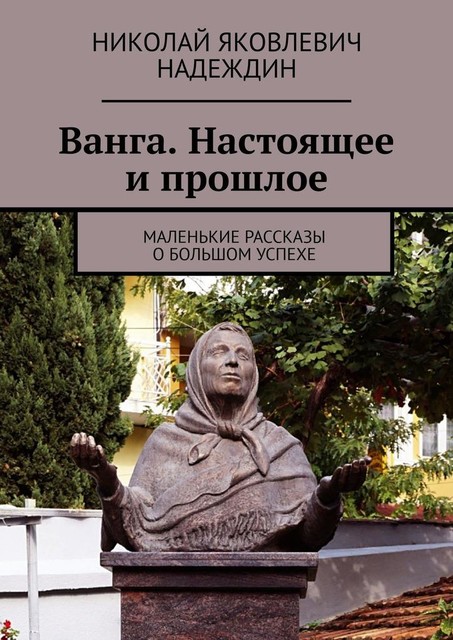 Ванга. Настоящее и прошлое. Маленькие рассказы о большом успехе, Николай Надеждин