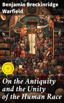 On the Antiquity and the Unity of the Human Race, Benjamin Breckinridge Warfield