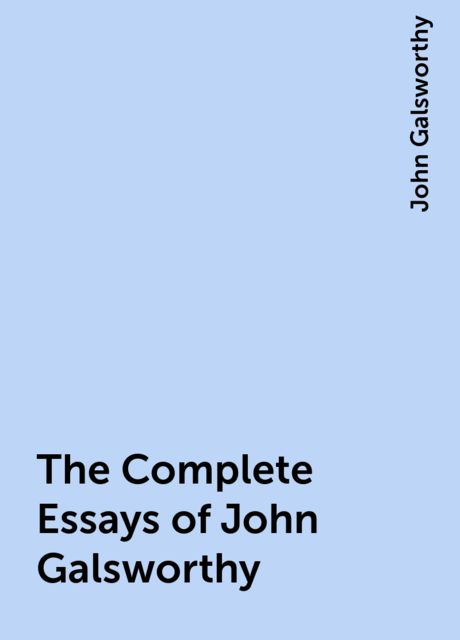 The Complete Essays of John Galsworthy, John Galsworthy