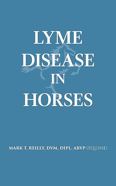 Lyme Disease In Horses, DVM DIPL. ABVP REILLY MARK T