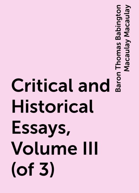 Critical and Historical Essays, Volume III (of 3), Baron Thomas Babington Macaulay Macaulay