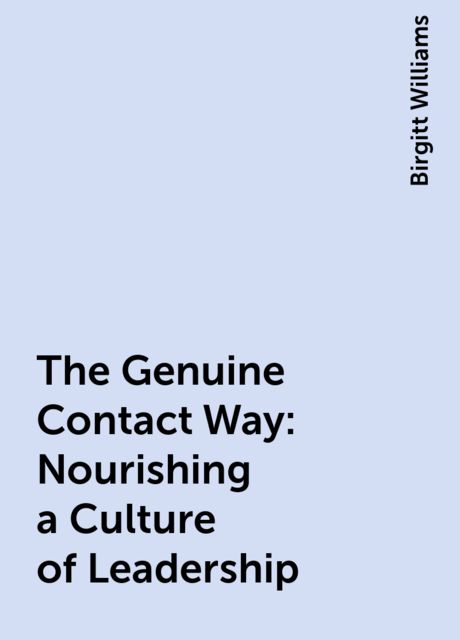 The Genuine Contact Way: Nourishing a Culture of Leadership, Birgitt Williams