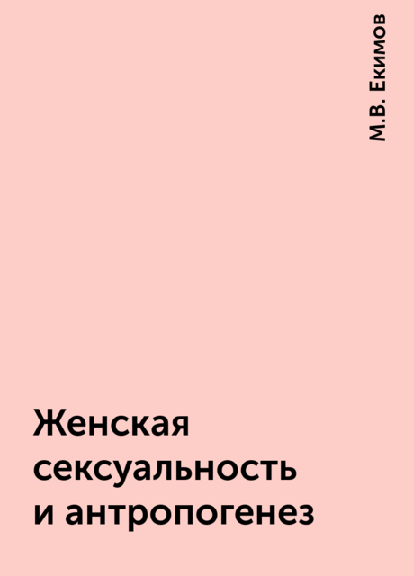 Женская сексуальность и антропогенез, М.В. Екимов
