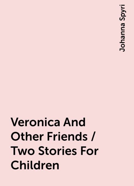 Veronica And Other Friends / Two Stories For Children, Johanna Spyri
