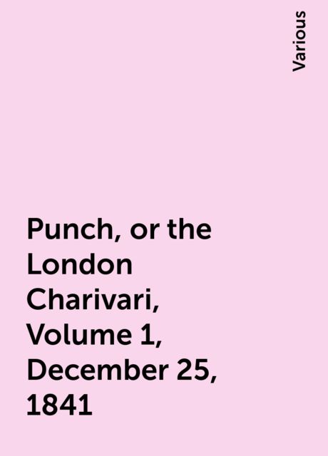 Punch, or the London Charivari, Volume 1, December 25, 1841, Various